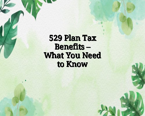 529 Plan Tax Benefits – What You Need to Know