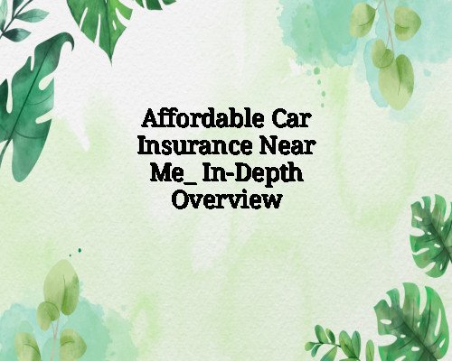 Affordable Car Insurance Near Me: In-Depth Overview