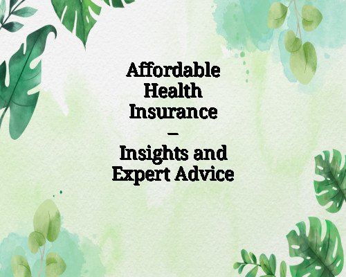 Affordable Health Insurance – Insights and Expert Advice