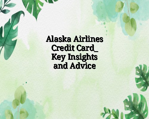 Alaska Airlines Credit Card_ Key Insights and Advice