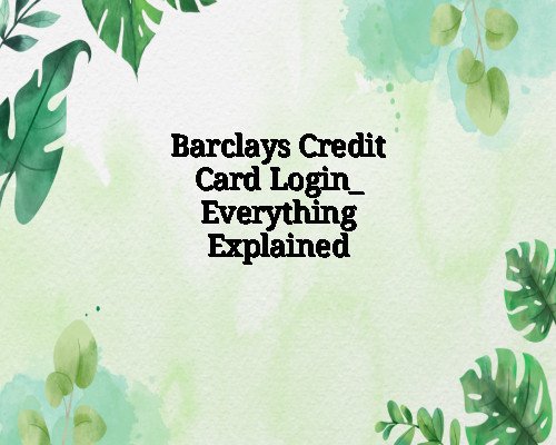 Barclays Credit Card Login_ Everything Explained