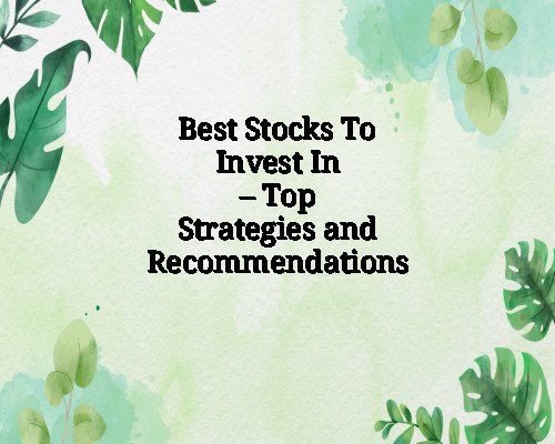 Best Stocks To Invest In – Top Strategies and Recommendations