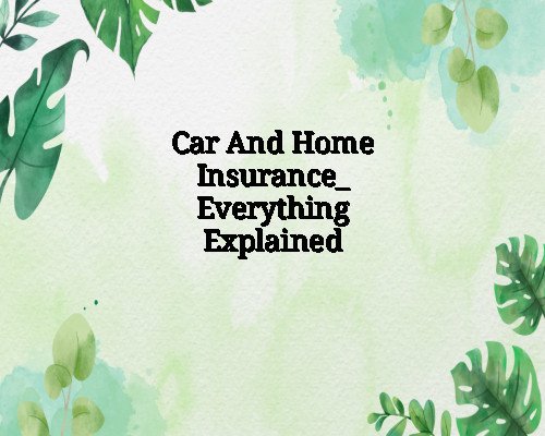 Car And Home Insurance_ Everything Explained