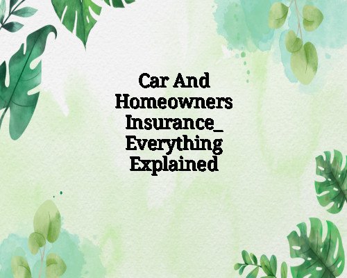Car And Homeowners Insurance_ Everything Explained