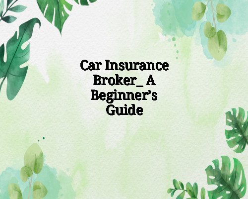 Car Insurance Broker_ A Beginner’s Guide