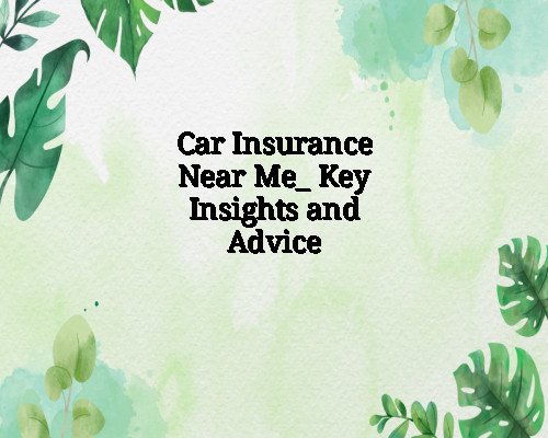 Car Insurance Near Me_ Key Insights and Advice