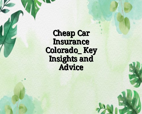 Cheap Car Insurance Colorado_ Key Insights and Advice