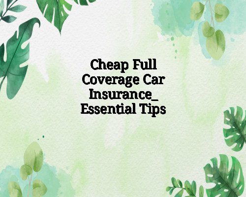 Cheap Full Coverage Car Insurance_ Essential Tips