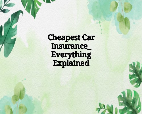 Cheapest Car Insurance_ Everything Explained