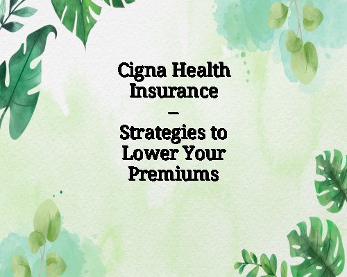 Cigna Health Insurance – Strategies to Lower Your Premiums