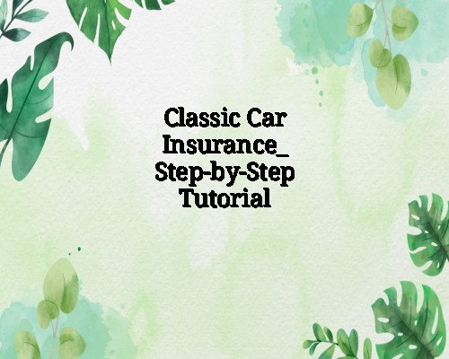 Classic Car Insurance_ Step-by-Step Tutorial