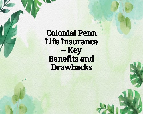 Colonial Penn Life Insurance – Key Benefits and Drawbacks