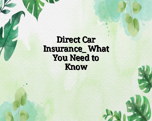 Direct Car Insurance_ What You Need to Know