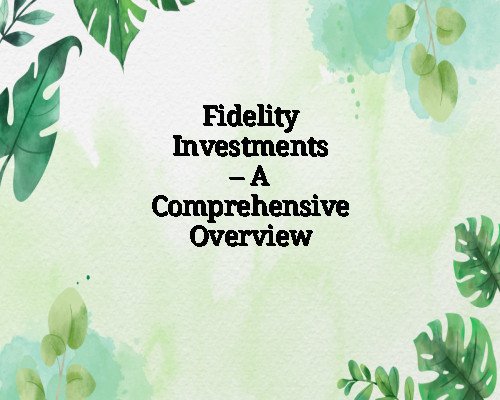 Fidelity Investments – A Comprehensive Overview