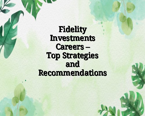 Fidelity Investments Careers – Top Strategies and Recommendations