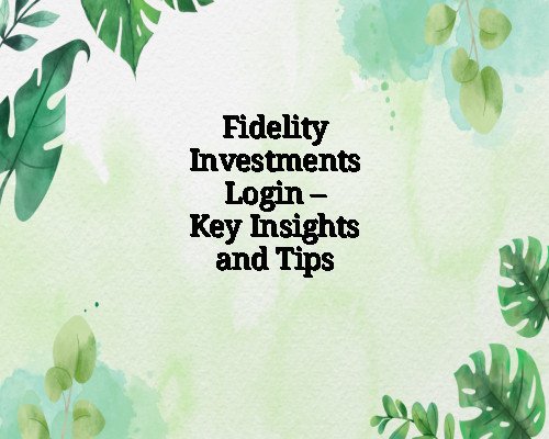 Fidelity Investments Login – Key Insights and Tips