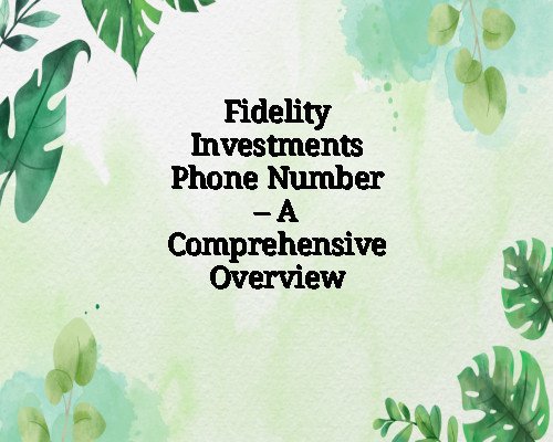 Fidelity Investments Phone Number – A Comprehensive Overview