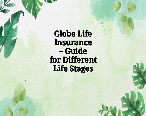 Globe Life Insurance – Guide for Different Life Stages