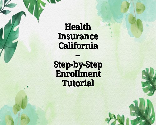 Health Insurance California – Step-by-Step Enrollment Tutorial