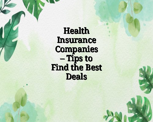 Health Insurance Companies – Tips to Find the Best Deals