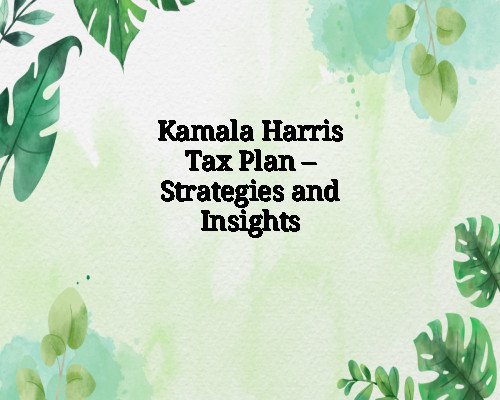 Kamala Harris Tax Plan – Strategies and Insights
