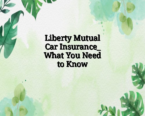 Liberty Mutual Car Insurance_ What You Need to Know