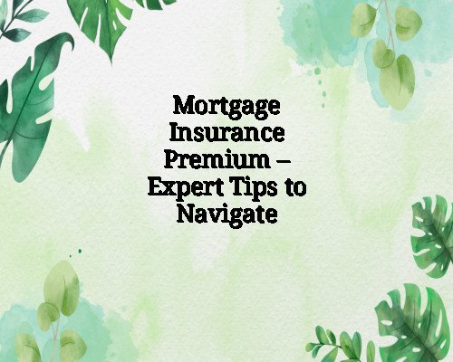 Mortgage Insurance Premium – Expert Tips to Navigate
