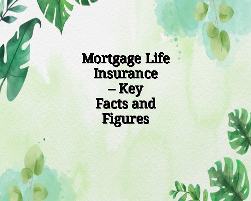 Mortgage Life Insurance – Key Facts and Figures