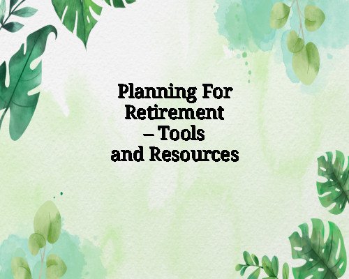 Planning For Retirement – Tools and Resources