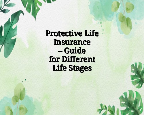 Protective Life Insurance – Guide for Different Life Stages