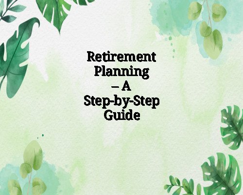 Retirement Planning – A Step-by-Step Guide