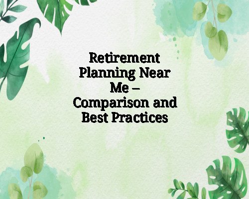 Retirement Planning Near Me – Comparison and Best Practices