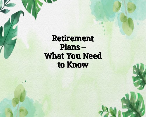 Retirement Plans – What You Need to Know