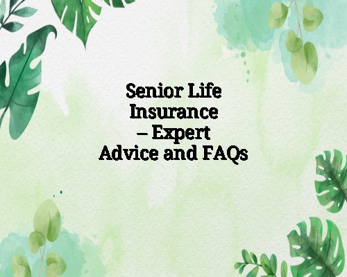 Senior Life Insurance – Expert Advice and FAQs