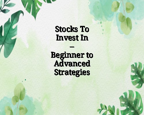 Stocks To Invest In – Beginner to Advanced Strategies