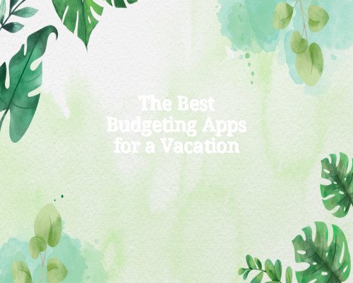 The Best Budgeting Apps for a Vacation