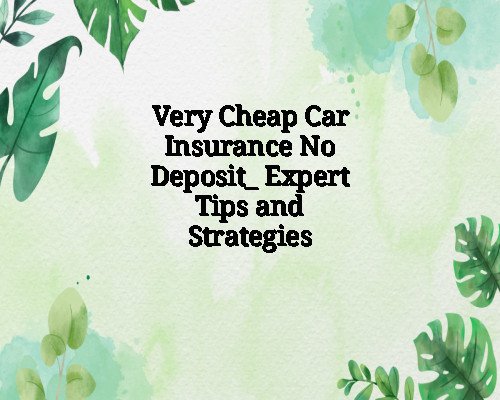 Very Cheap Car Insurance No Deposit: Expert Tips and Strategies