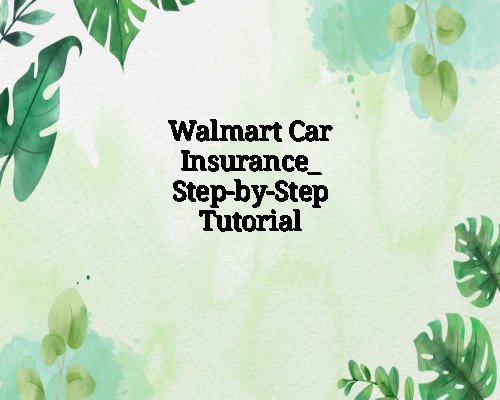 Walmart Car Insurance: Step-by-Step Tutorial