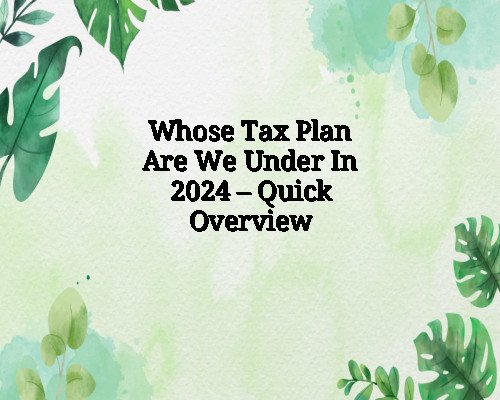 Whose Tax Plan Are We Under In 2024 – Quick Overview